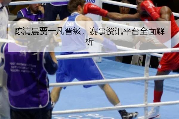 陈清晨贾一凡晋级，赛事资讯平台全面解析